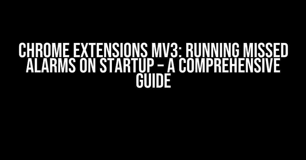 Chrome Extensions MV3: Running Missed Alarms on Startup – A Comprehensive Guide