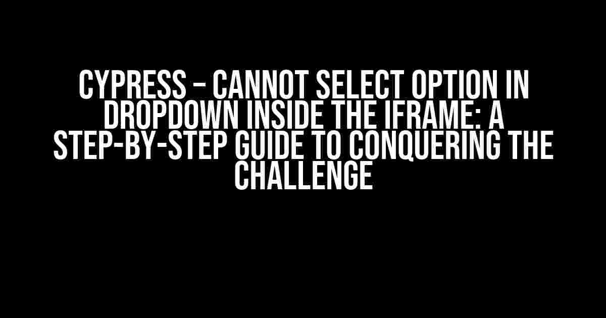 Cypress – Cannot Select Option in Dropdown Inside the Iframe: A Step-by-Step Guide to Conquering the Challenge