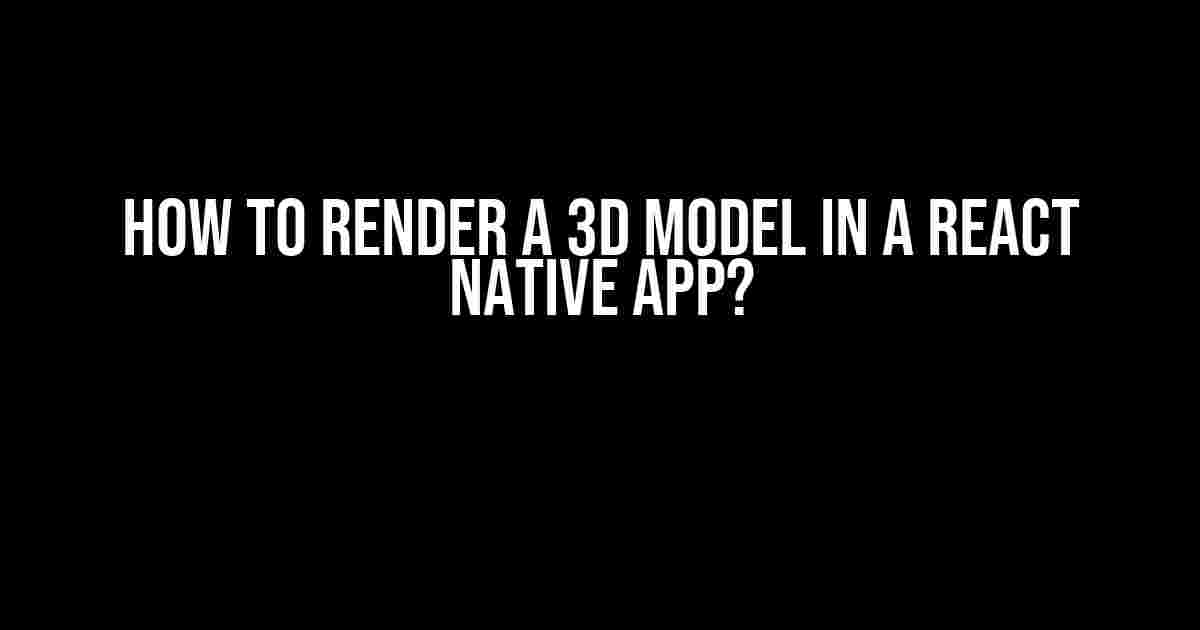 How to Render a 3D Model in a React Native App?