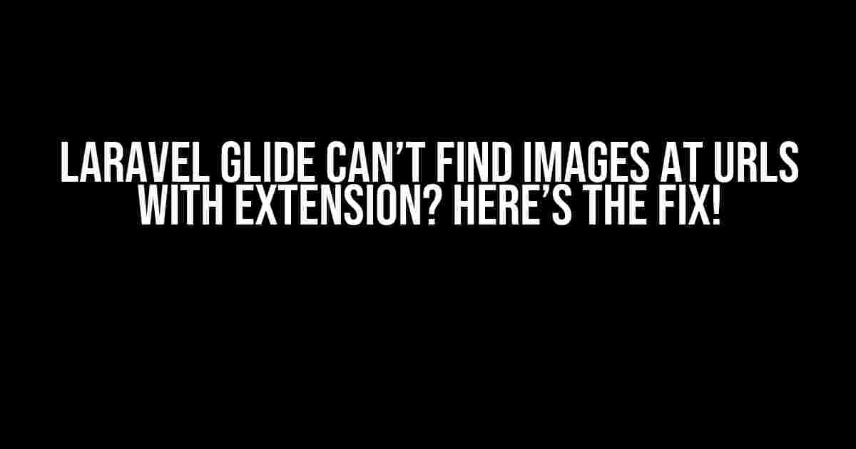 Laravel Glide Can’t Find Images at URLs with Extension? Here’s the Fix!