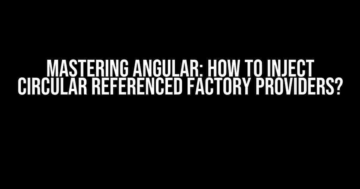 Mastering Angular: How to Inject Circular Referenced Factory Providers?