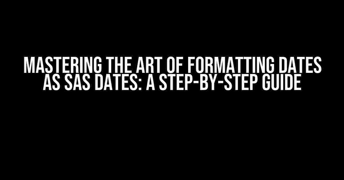 Mastering the Art of Formatting Dates as SAS Dates: A Step-by-Step Guide