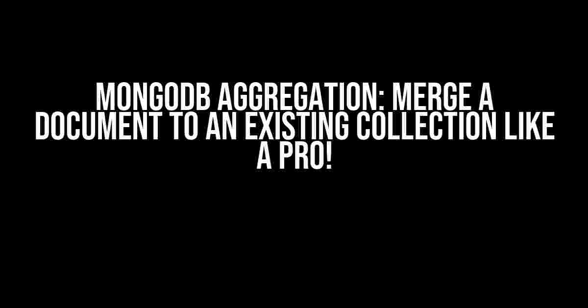 Mongodb Aggregation: Merge a Document to an Existing Collection like a Pro!