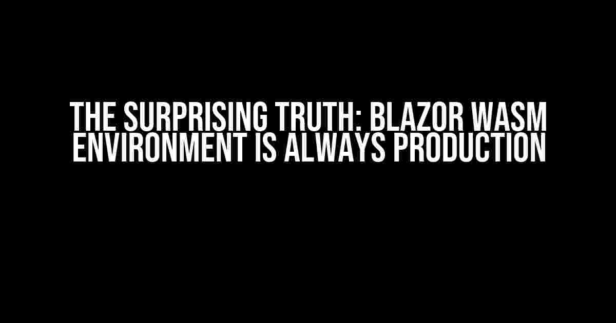 The Surprising Truth: Blazor WASM Environment is Always Production