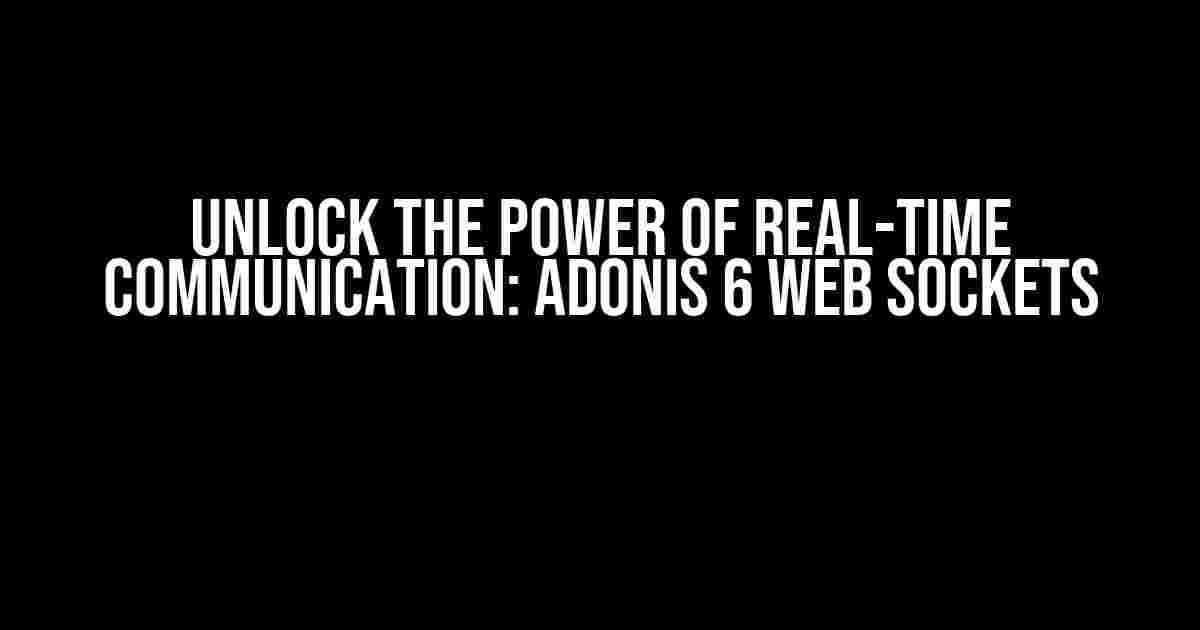 Unlock the Power of Real-time Communication: Adonis 6 Web Sockets