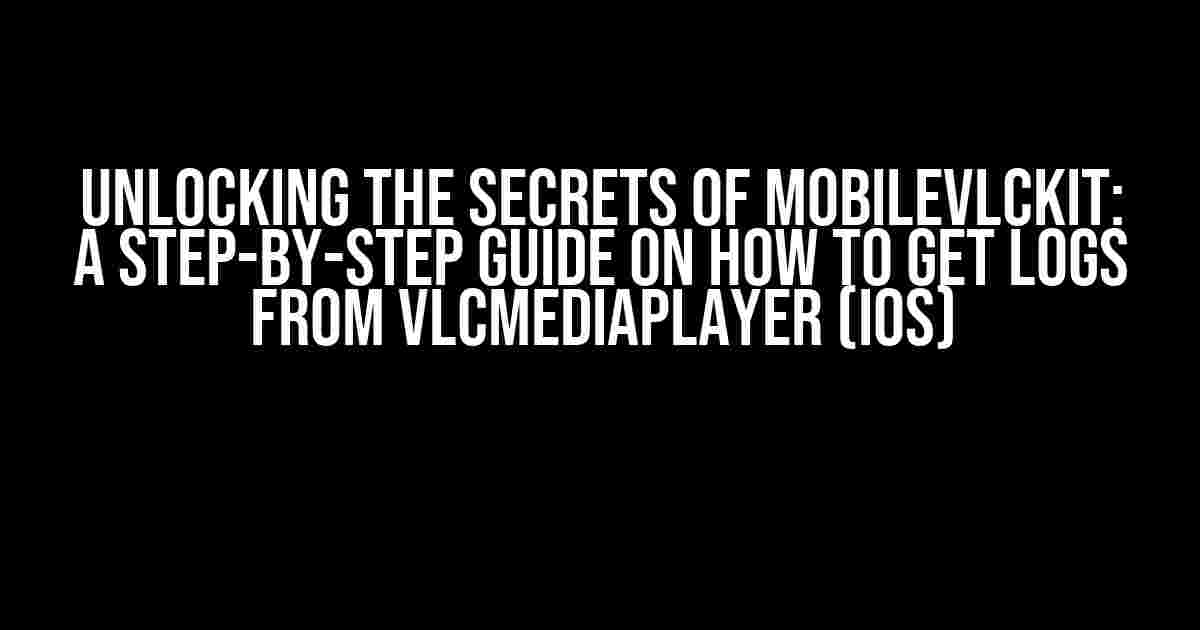 Unlocking the Secrets of MobileVLCKit: A Step-by-Step Guide on How to Get Logs from VLCMediaPlayer (iOS)